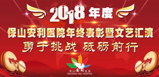 2018年度保山安利醫(yī)院年終表彰大會(huì)暨文藝匯演——勇于挑戰(zhàn)，砥礪前行